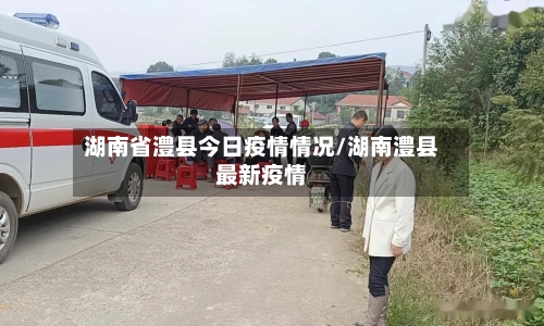 湖南省澧县今日疫情情况/湖南澧县最新疫情-第1张图片
