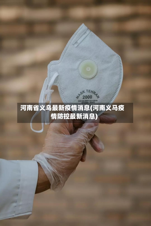 河南省义乌最新疫情消息(河南义马疫情防控最新消息)-第1张图片