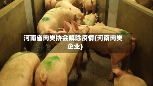 河南省肉类协会解除疫情(河南肉类企业)-第1张图片
