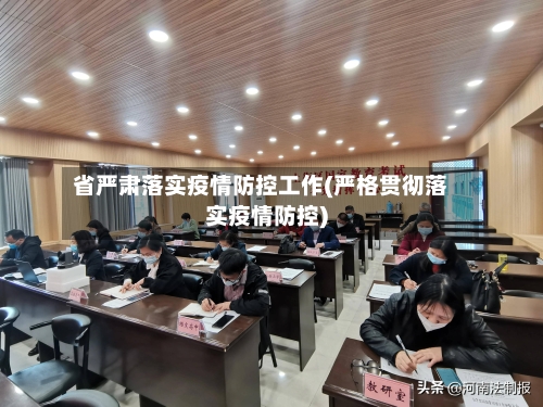 省严肃落实疫情防控工作(严格贯彻落实疫情防控)-第2张图片