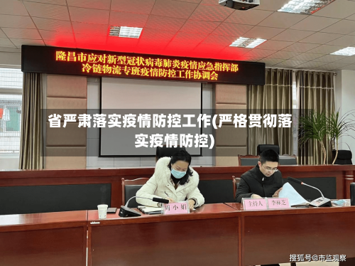 省严肃落实疫情防控工作(严格贯彻落实疫情防控)-第3张图片