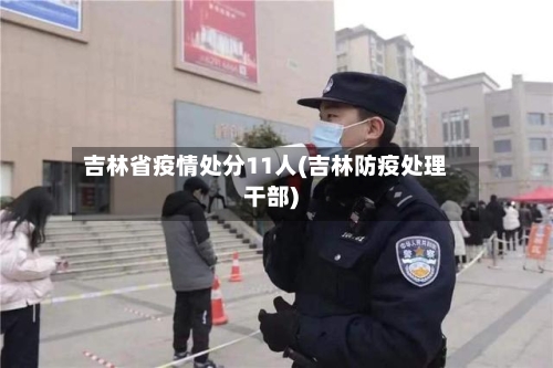 吉林省疫情处分11人(吉林防疫处理干部)-第1张图片