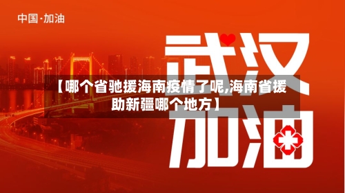 【哪个省驰援海南疫情了呢,海南省援助新疆哪个地方】-第1张图片