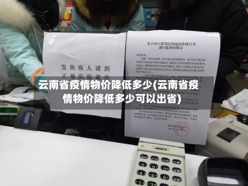 云南省疫情物价降低多少(云南省疫情物价降低多少可以出省)-第2张图片