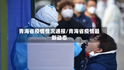 青海省疫情情况通报/青海省疫情最新动态-第2张图片
