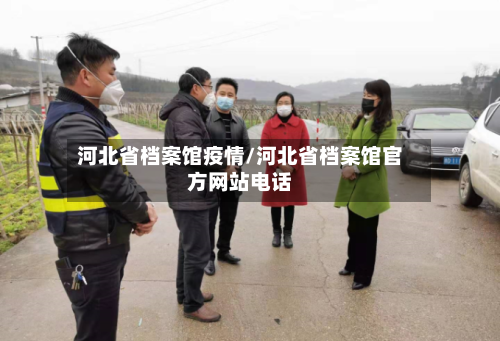 河北省档案馆疫情/河北省档案馆官方网站电话-第1张图片