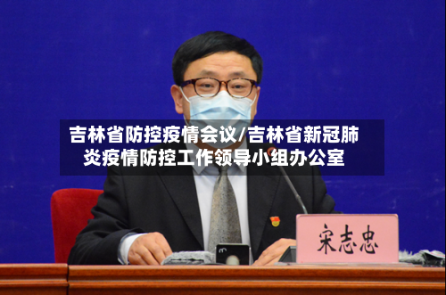 吉林省防控疫情会议/吉林省新冠肺炎疫情防控工作领导小组办公室-第1张图片
