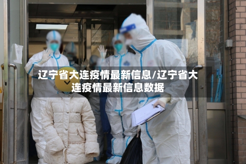 辽宁省大连疫情最新信息/辽宁省大连疫情最新信息数据-第1张图片