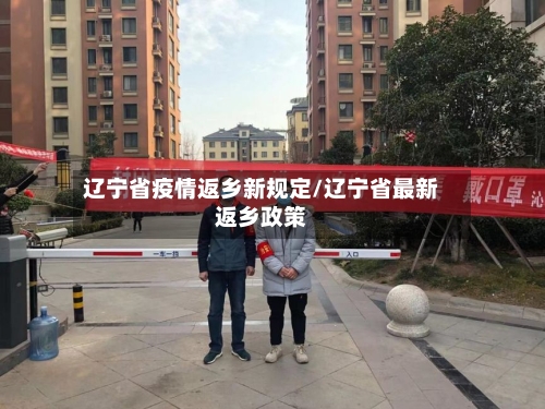 辽宁省疫情返乡新规定/辽宁省最新返乡政策-第2张图片